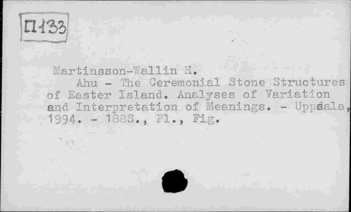 ﻿Martinsson-Wallin H.
Abu - The Ceremonial Stone Structures of Easter Island. Analyses of Variation and Interpretation of Meanings. - Uppdala 1994. - 188S., Pl., Fig.